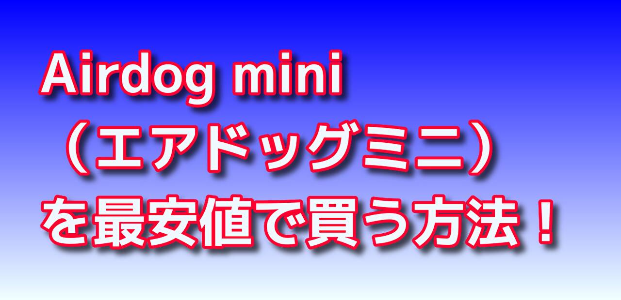 Airdog mini（エアドッグミニ）を最安値で買う方法！ | ドノるるワーク【donoruru work】